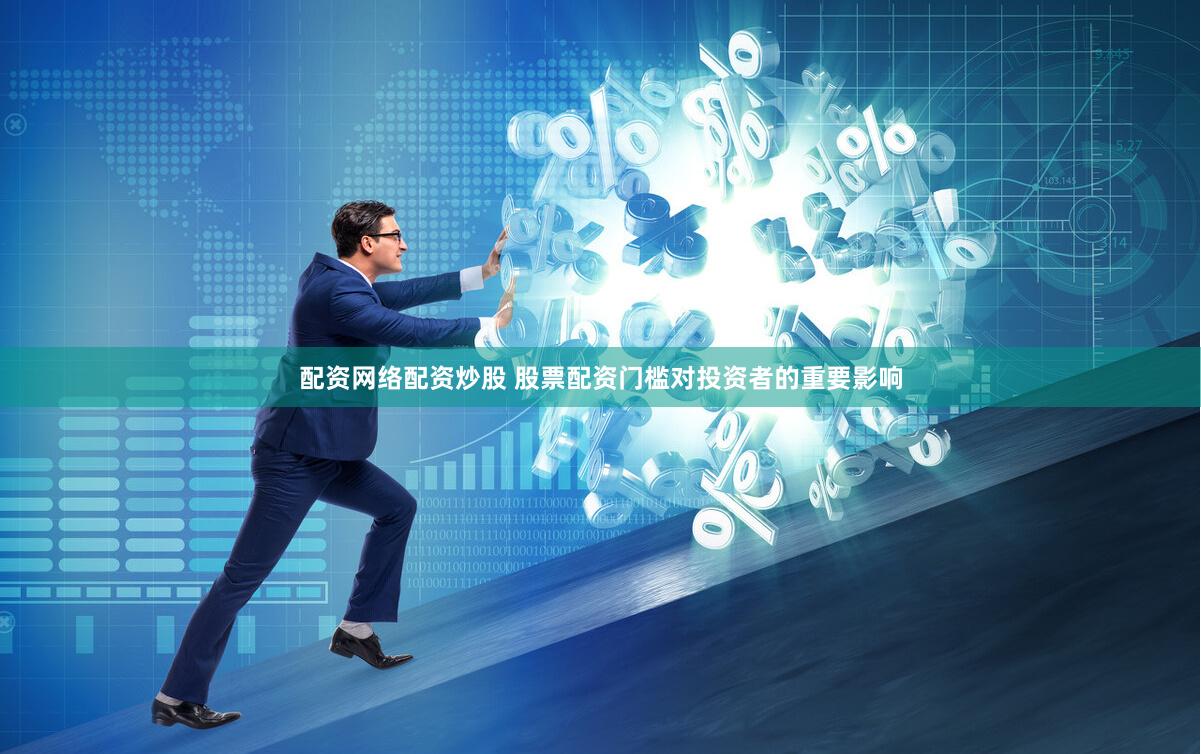配资网络配资炒股 股票配资门槛对投资者的重要影响