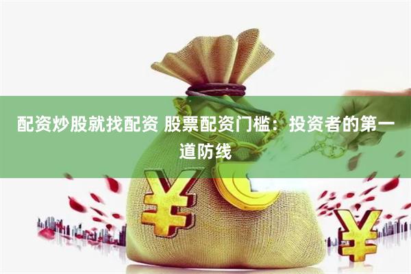 配资炒股就找配资 股票配资门槛：投资者的第一道防线