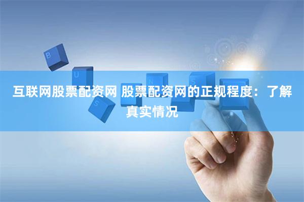 互联网股票配资网 股票配资网的正规程度：了解真实情况