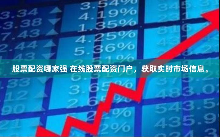 股票配资哪家强 在线股票配资门户，获取实时市场信息。