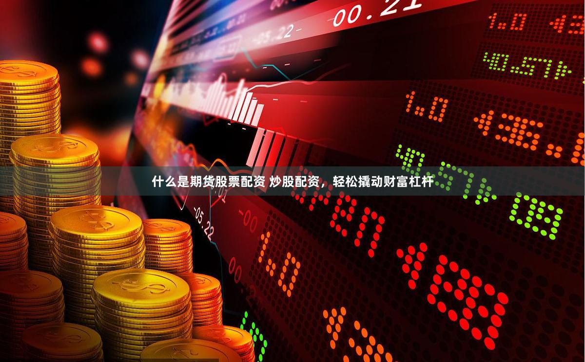 什么是期货股票配资 炒股配资，轻松撬动财富杠杆
