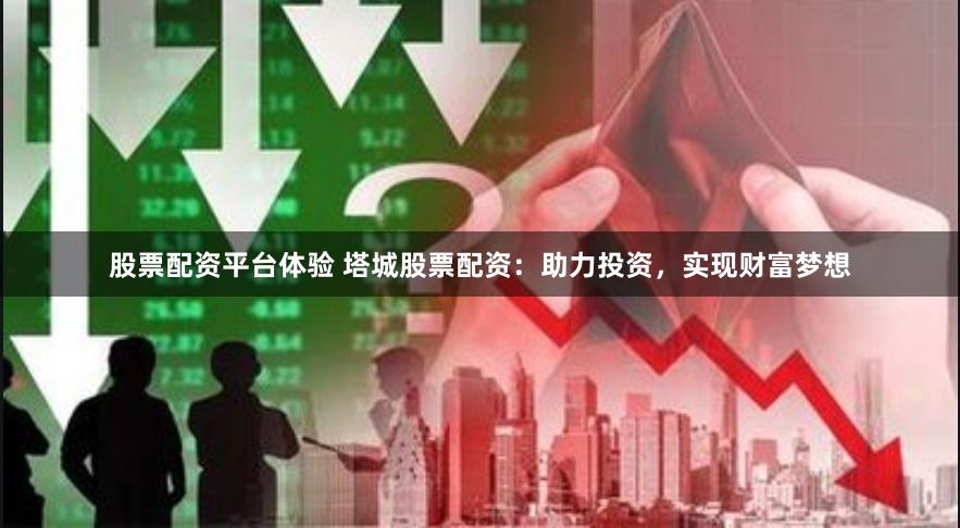 股票配资平台体验 塔城股票配资：助力投资，实现财富梦想