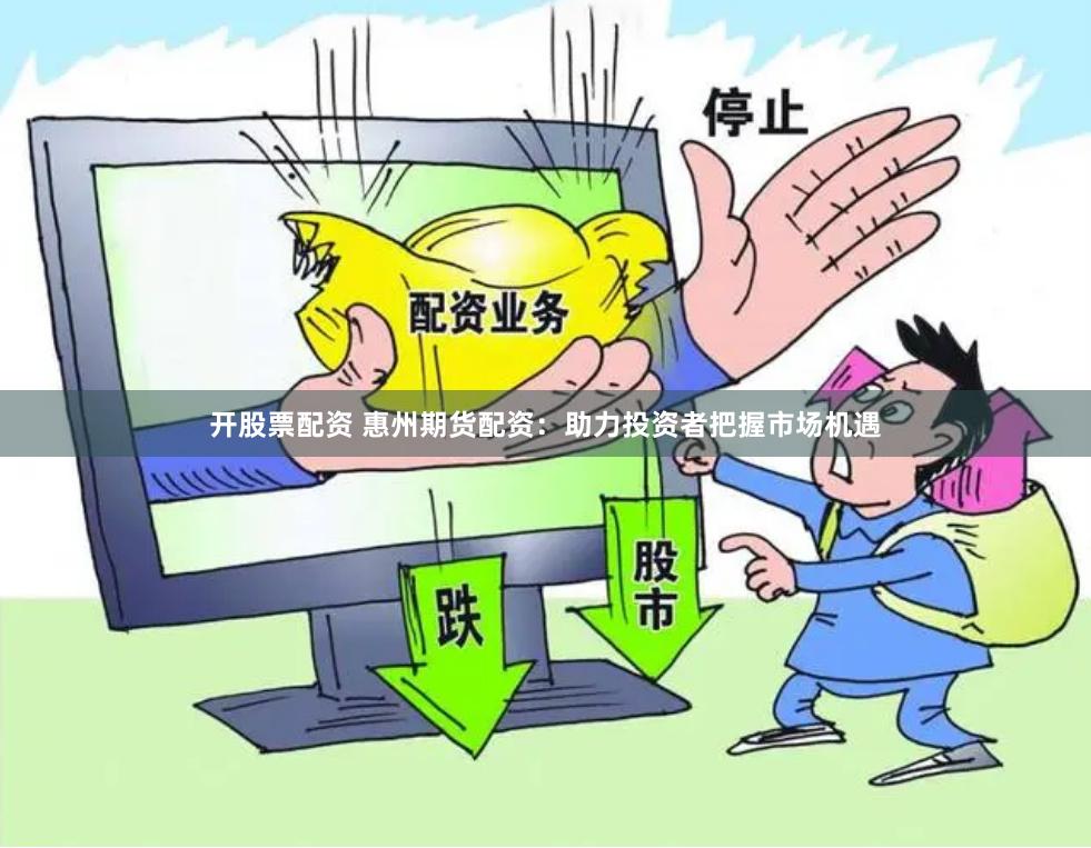 开股票配资 惠州期货配资：助力投资者把握市场机遇
