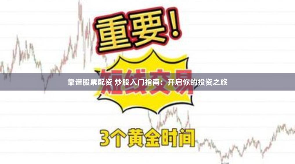 靠谱股票配资 炒股入门指南：开启你的投资之旅
