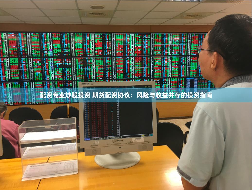 配资专业炒股投资 期货配资协议：风险与收益并存的投资指南