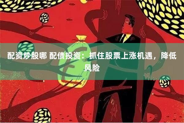 配资炒股哪 配债投资：抓住股票上涨机遇，降低风险