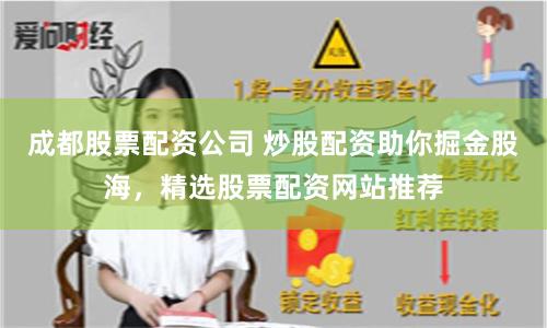 成都股票配资公司 炒股配资助你掘金股海，精选股票配资网站推荐
