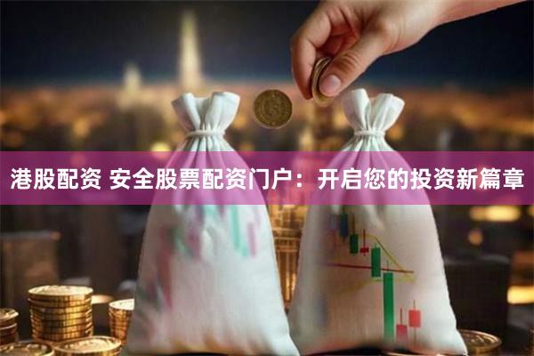 港股配资 安全股票配资门户：开启您的投资新篇章