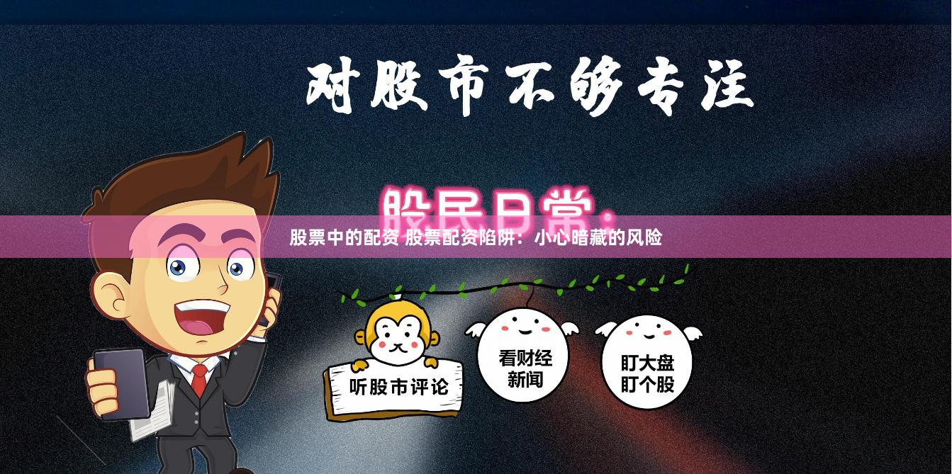 股票中的配资 股票配资陷阱：小心暗藏的风险