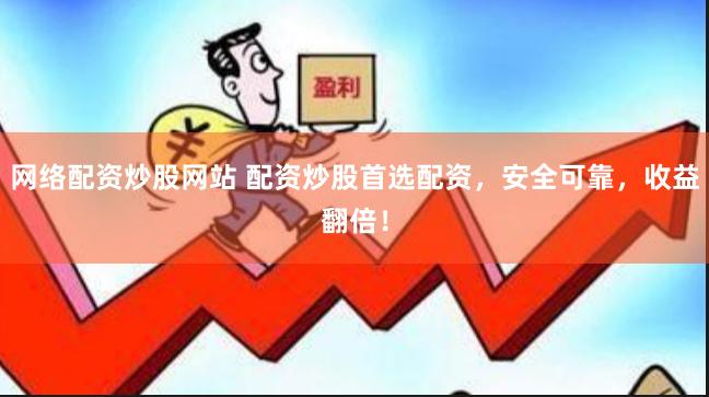 网络配资炒股网站 配资炒股首选配资，安全可靠，收益翻倍！