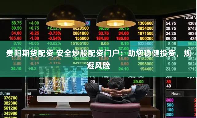 贵阳期货配资 安全炒股配资门户：助您稳健投资，规避风险