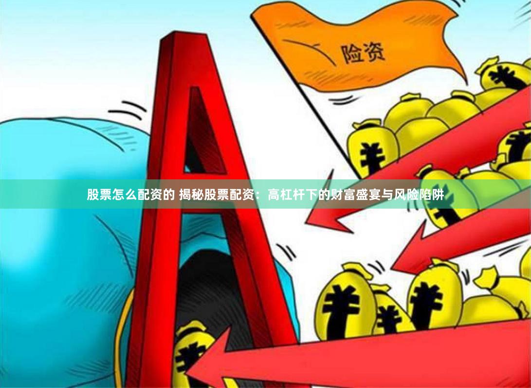 股票怎么配资的 揭秘股票配资：高杠杆下的财富盛宴与风险陷阱