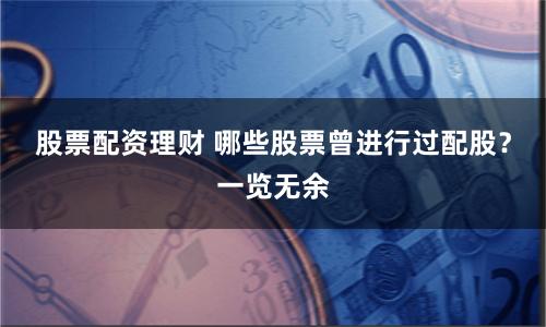 股票配资理财 哪些股票曾进行过配股？一览无余