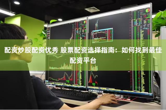 配资炒股配资优秀 股票配资选择指南：如何找到最佳配资平台
