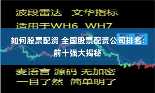 如何股票配资 全国股票配资公司排名：前十强大揭秘