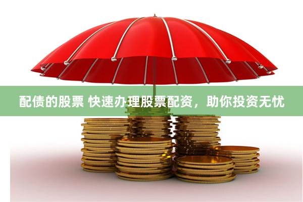 配债的股票 快速办理股票配资，助你投资无忧