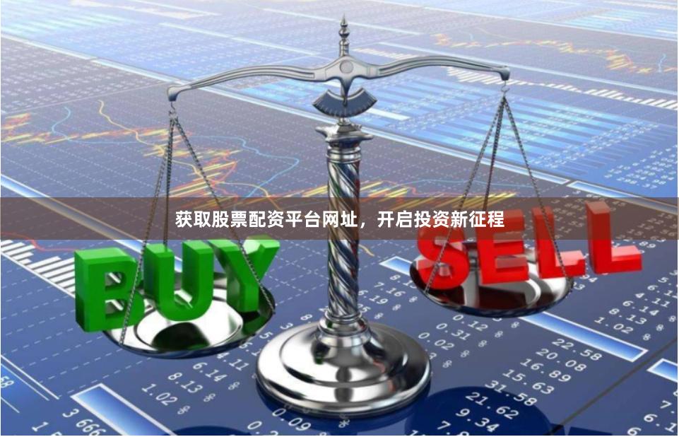获取股票配资平台网址，开启投资新征程