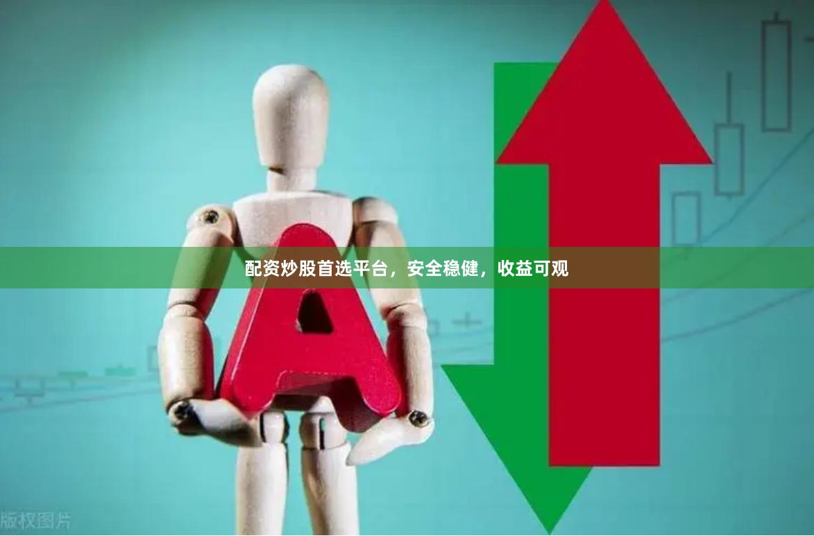 配资炒股首选平台，安全稳健，收益可观