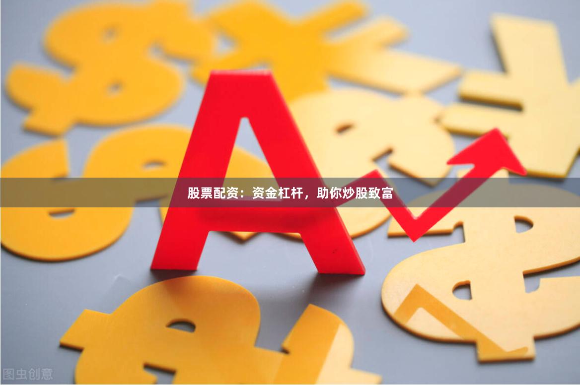 股票配资：资金杠杆，助你炒股致富