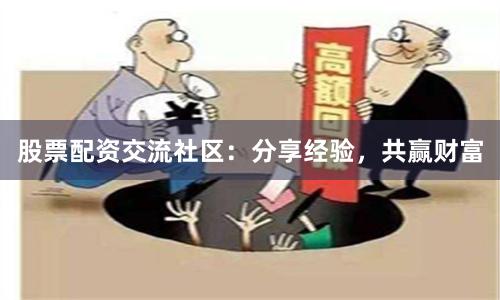 股票配资交流社区：分享经验，共赢财富