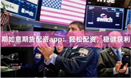 期如意期货配资app：轻松配资，稳健获利