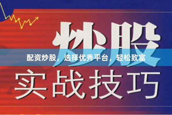 配资炒股，选择优秀平台，轻松致富