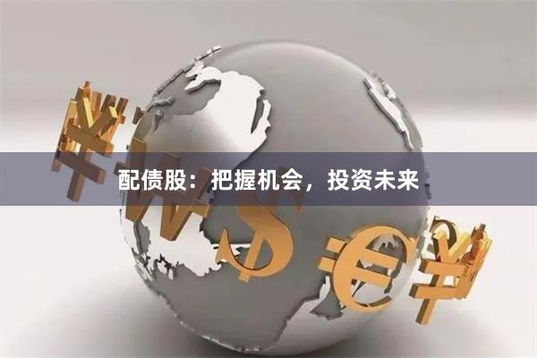 配债股：把握机会，投资未来