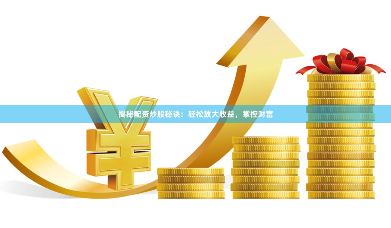 揭秘配资炒股秘诀：轻松放大收益，掌控财富