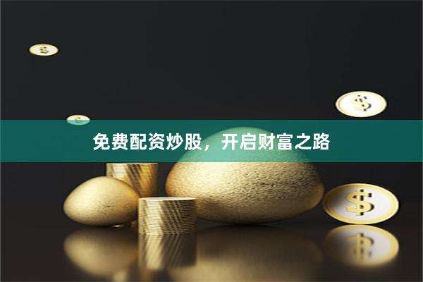 免费配资炒股，开启财富之路
