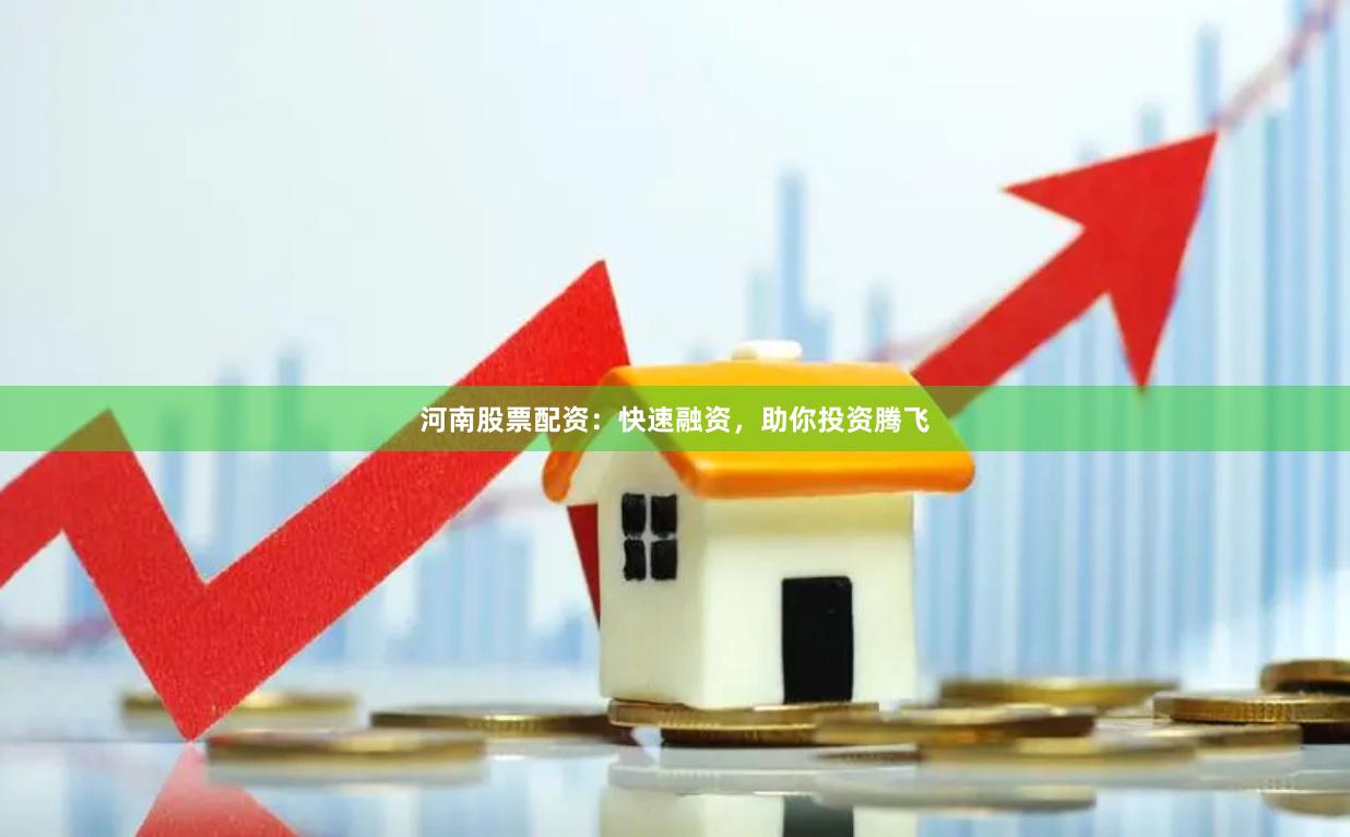 河南股票配资：快速融资，助你投资腾飞