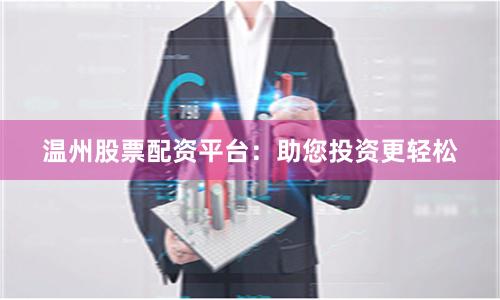 温州股票配资平台：助您投资更轻松