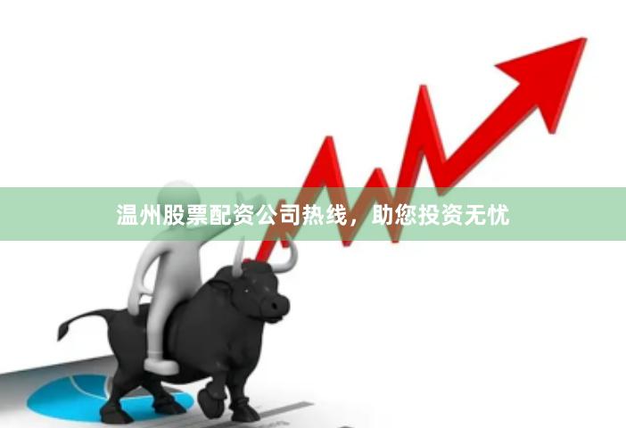 温州股票配资公司热线，助您投资无忧