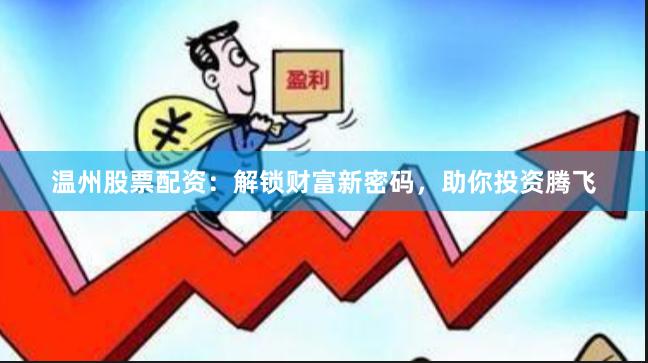 温州股票配资：解锁财富新密码，助你投资腾飞