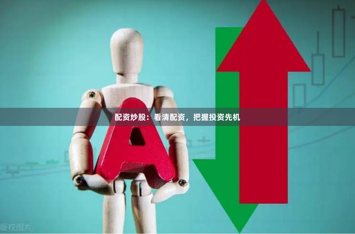 配资炒股：看清配资，把握投资先机