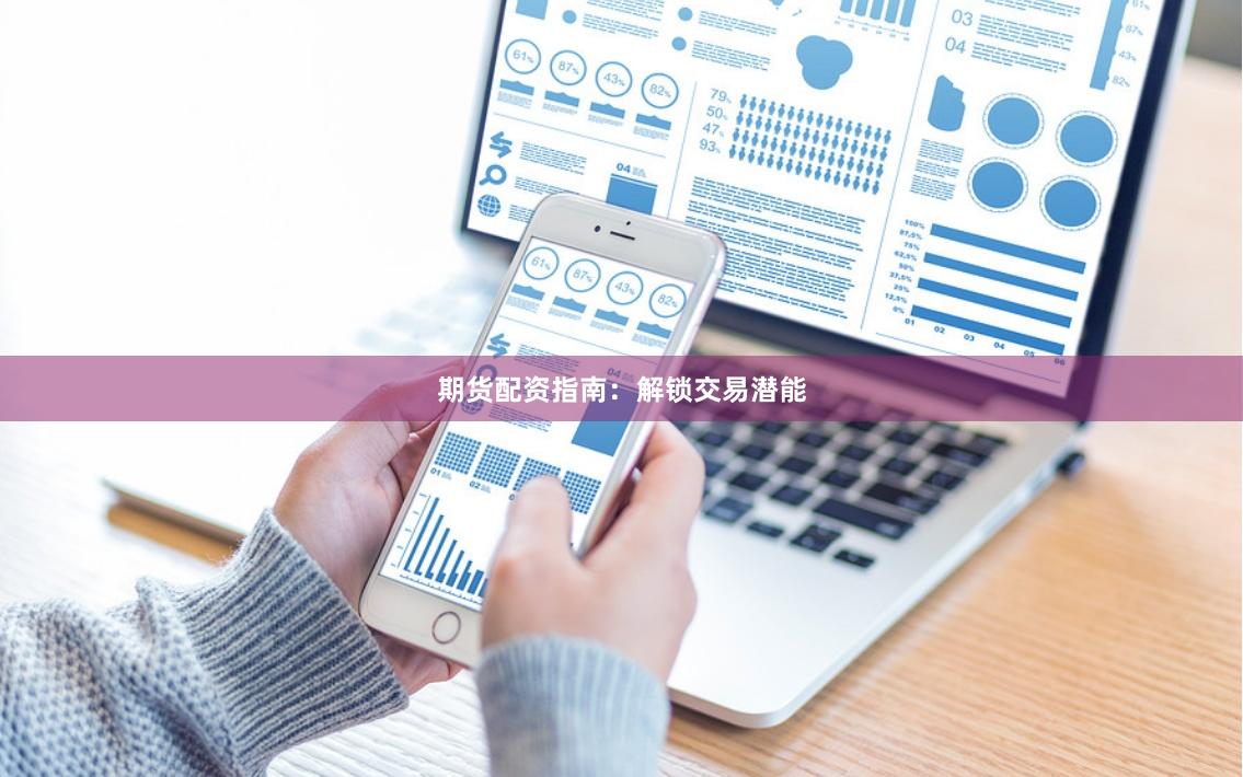 期货配资指南：解锁交易潜能