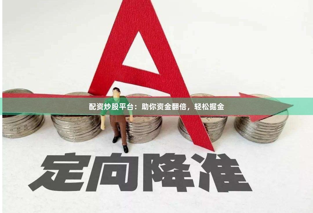 配资炒股平台：助你资金翻倍，轻松掘金