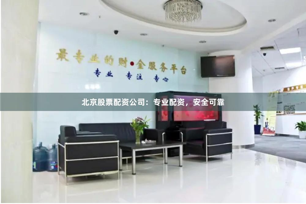 北京股票配资公司：专业配资，安全可靠