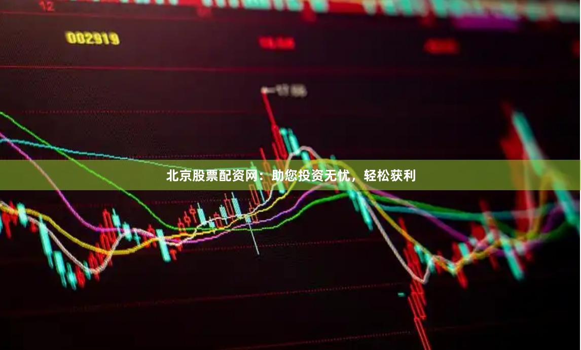 北京股票配资网：助您投资无忧，轻松获利