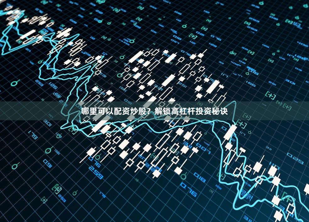 哪里可以配资炒股？解锁高杠杆投资秘诀