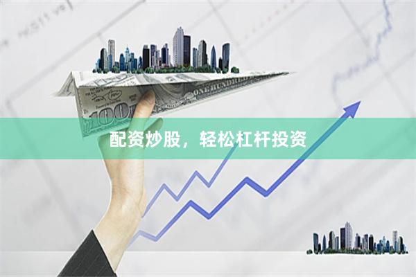配资炒股，轻松杠杆投资