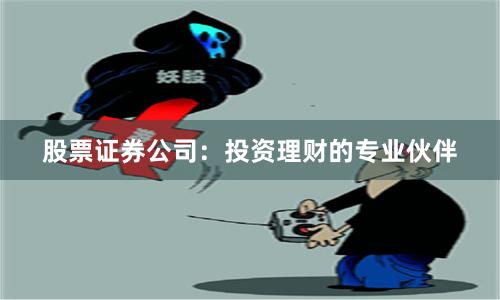 股票证券公司：投资理财的专业伙伴