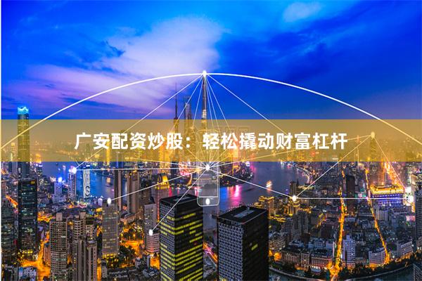 广安配资炒股：轻松撬动财富杠杆
