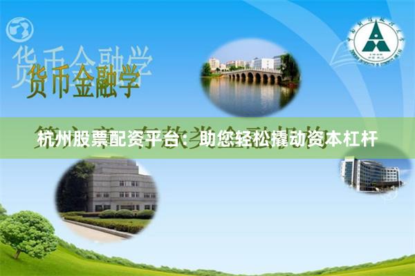 杭州股票配资平台：助您轻松撬动资本杠杆