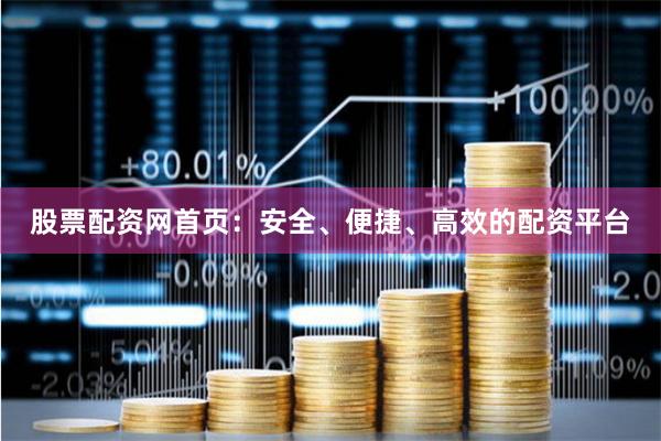 股票配资网首页：安全、便捷、高效的配资平台