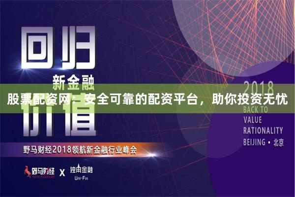 股票配资网：安全可靠的配资平台，助你投资无忧