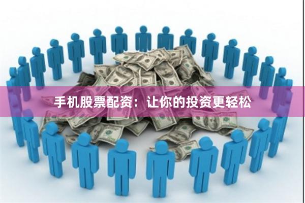 手机股票配资：让你的投资更轻松