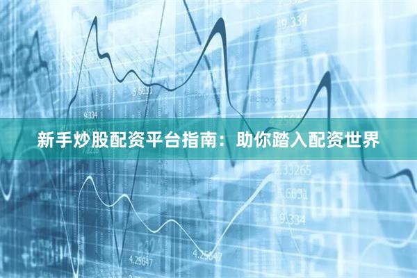 新手炒股配资平台指南：助你踏入配资世界