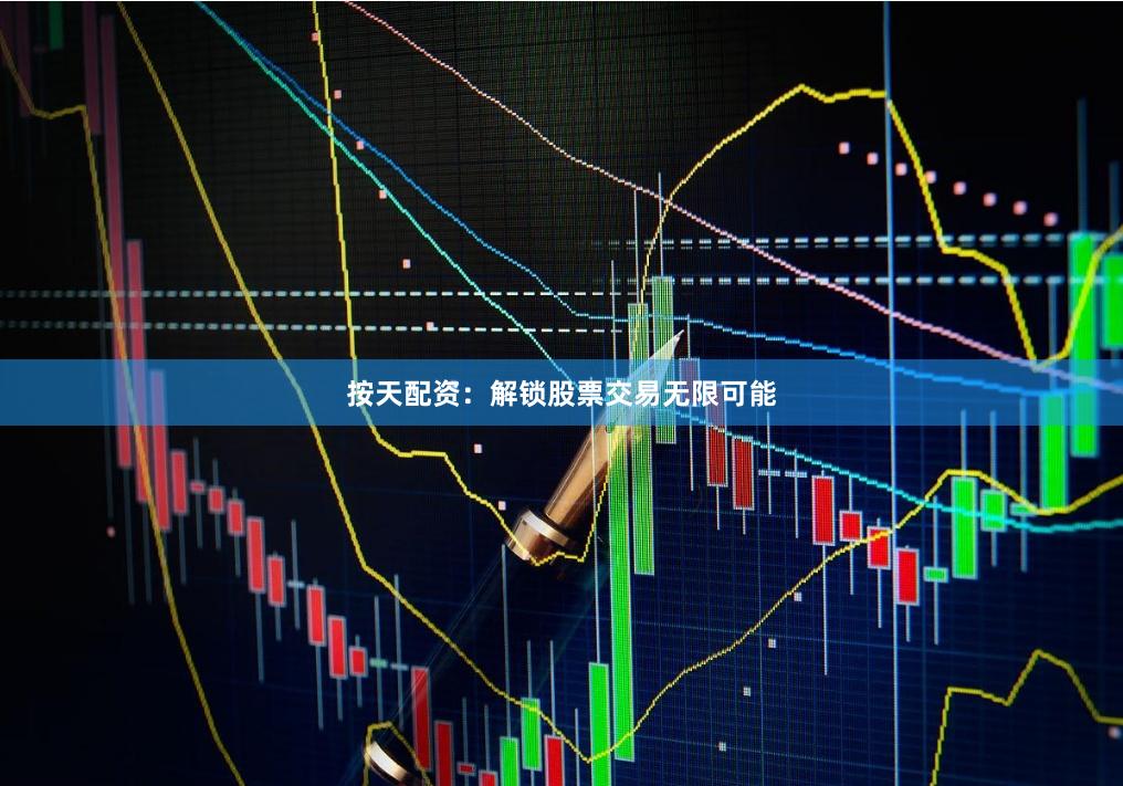 按天配资：解锁股票交易无限可能