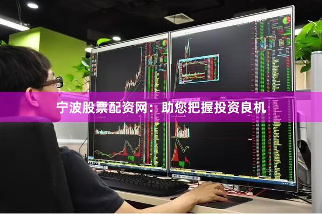 宁波股票配资网：助您把握投资良机