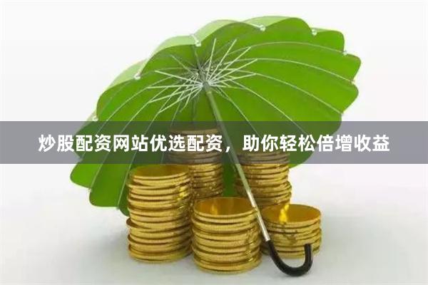 炒股配资网站优选配资，助你轻松倍增收益